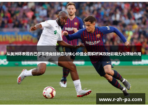 从美洲杯表现看巴尔韦德竞技状态与核心价值全面解析其攻防影响力与领袖作用