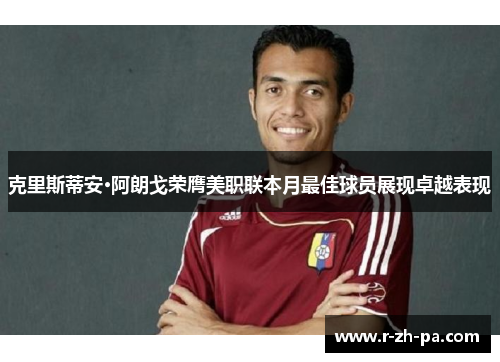 克里斯蒂安·阿朗戈荣膺美职联本月最佳球员展现卓越表现