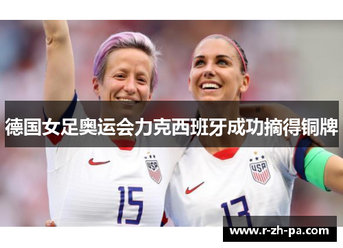 德国女足奥运会力克西班牙成功摘得铜牌