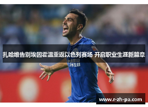 扎哈维告别埃因霍温重返以色列赛场 开启职业生涯新篇章