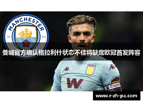 曼城官方确认格拉利什状态不佳将缺席欧冠首发阵容 曼城官方确认格拉利什状态不佳将缺席欧冠首发阵容