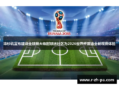洛杉矶宣布建设全球最大临时球迷社区为2026世界杯营造全新观赛体验