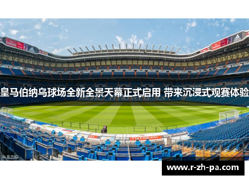 皇马伯纳乌球场全新全景天幕正式启用 带来沉浸式观赛体验