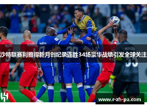 沙特联赛利雅得新月创纪录连胜34场豪华战绩引发全球关注