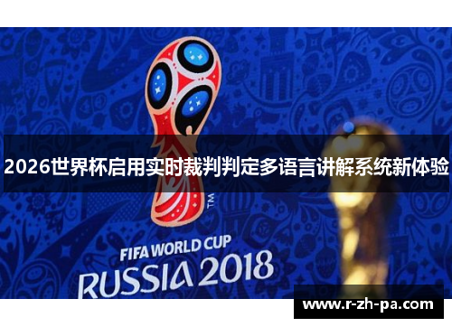 2026世界杯启用实时裁判判定多语言讲解系统新体验 2026世界杯启用实时裁判判定多语言讲解系统新体验