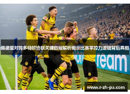 佩德里对阵多特欧协联关键数据解析揭示比赛掌控力逻辑背后真相 佩德里对阵多特欧协联关键数据解析揭示比赛掌控力逻辑背后真相