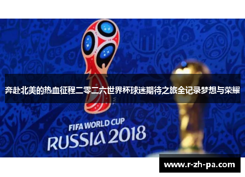 奔赴北美的热血征程二零二六世界杯球迷期待之旅全记录梦想与荣耀 奔赴北美的热血征程二零二六世界杯球迷期待之旅全记录梦想与荣耀