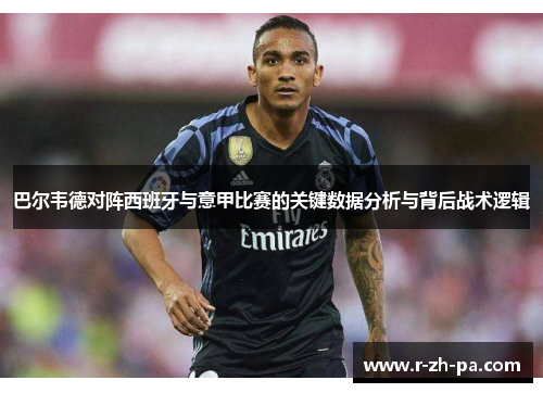 巴尔韦德对阵西班牙与意甲比赛的关键数据分析与背后战术逻辑 巴尔韦德对阵西班牙与意甲比赛的关键数据分析与背后战术逻辑