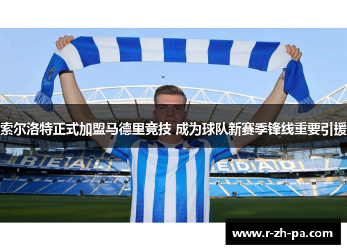 索尔洛特正式加盟马德里竞技 成为球队新赛季锋线重要引援 索尔洛特正式加盟马德里竞技 成为球队新赛季锋线重要引援